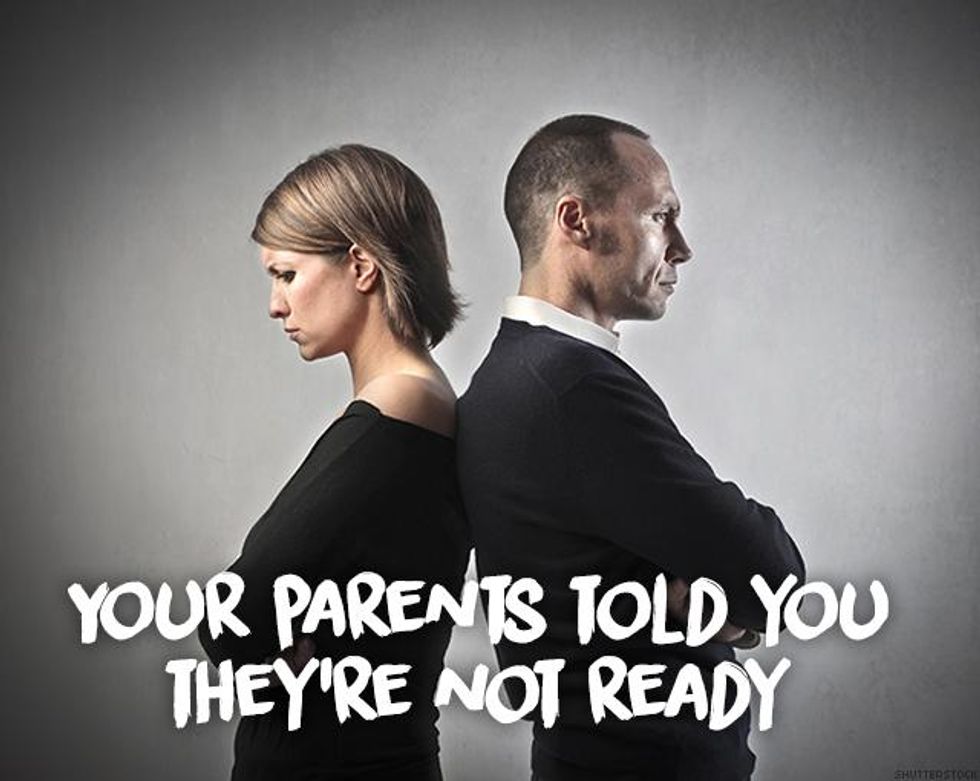 4. Your parents told you they're not ready.