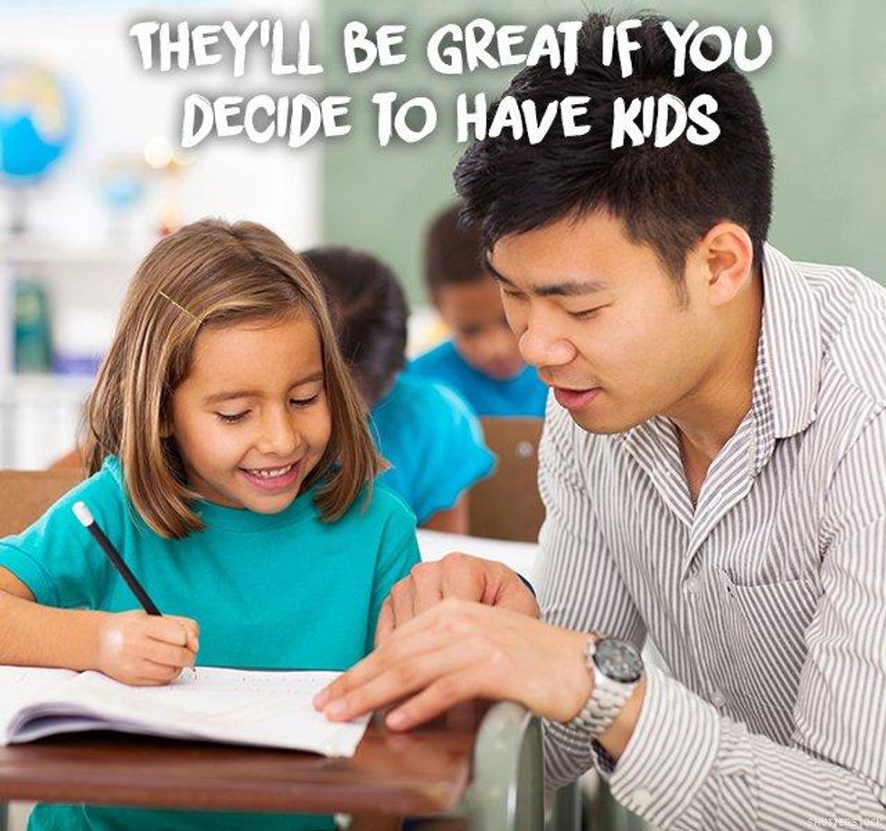 7. They\u2019ll be great if you decide to have kids