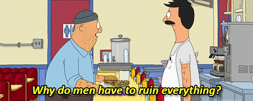 Men ruin everything Bob's Burgers Gif