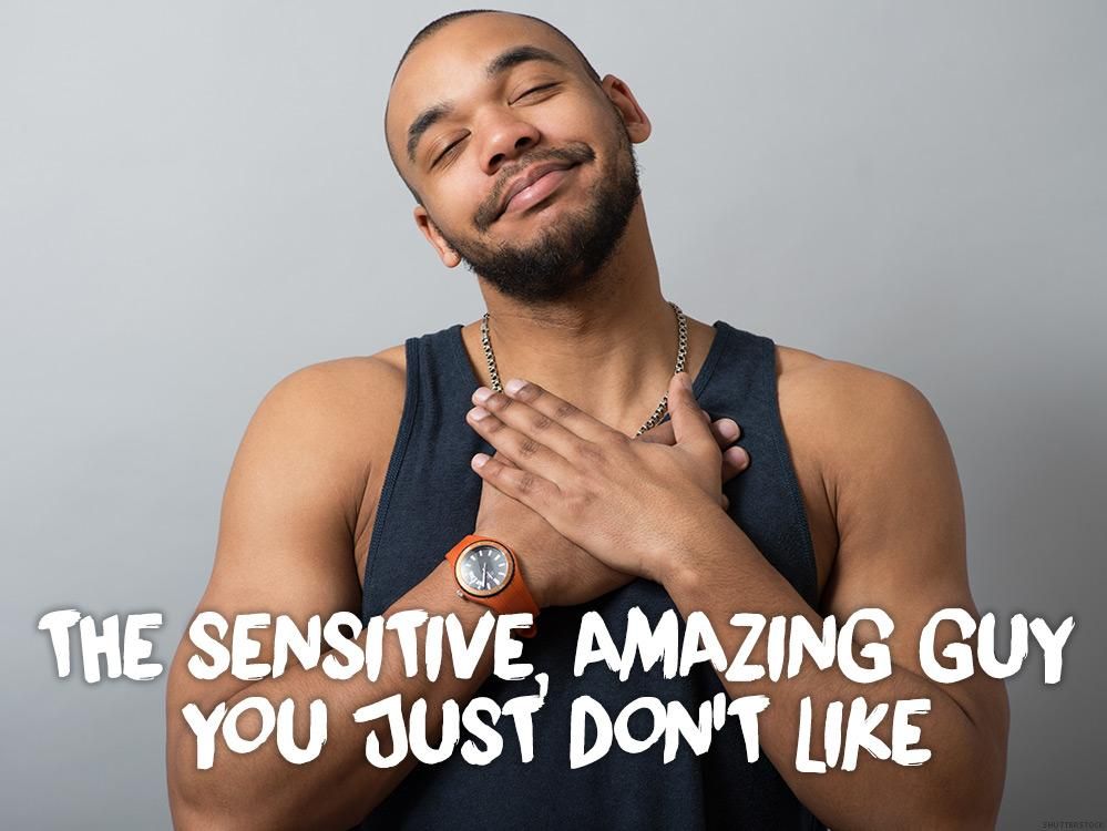 12. The sensitive, amazing guy you just don’t like